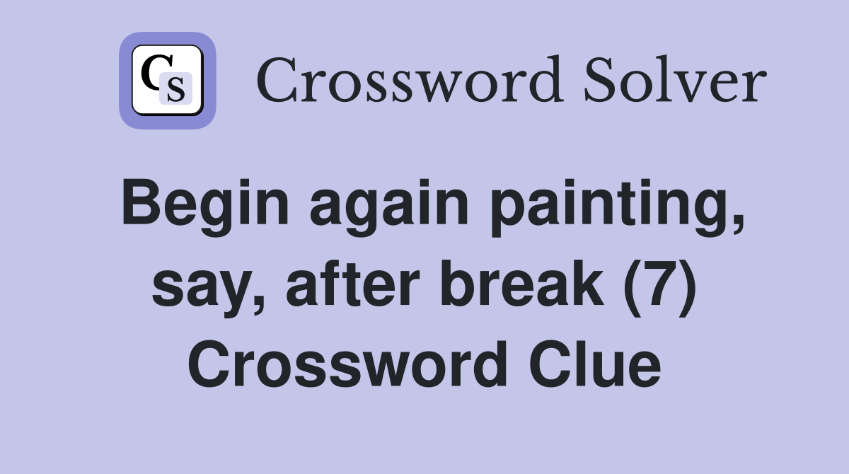 Begin again painting, say, after break (7) Crossword Clue Answers